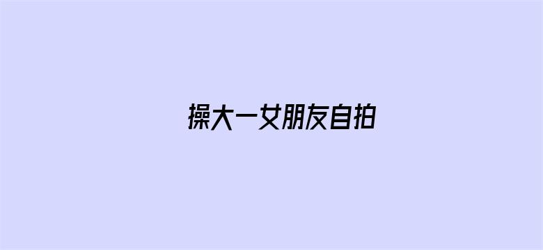 操大一女朋友自拍-Movie